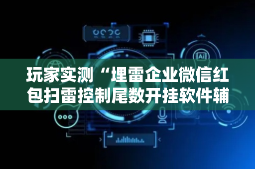 玩家实测“埋雷企业微信红包扫雷控制尾数开挂软件辅助器”（详细透视教程）-哔哩哔哩