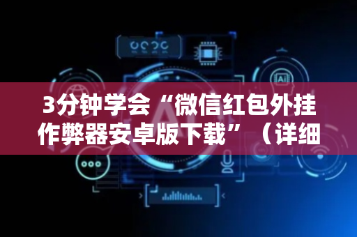 3分钟学会“微信红包外挂作弊器安卓版下载”（详细透视教程）-哔哩哔哩
