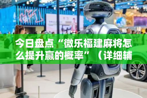 今日盘点“微乐福建麻将怎么提升赢的概率”（详细辅助教程）-哔哩哔哩
