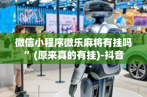 微信小程序微乐麻将有挂吗”(原来真的有挂)-抖音