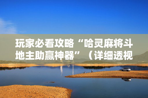 玩家必看攻略“哈灵麻将斗地主助赢神器”（详细透视教程）-哔哩哔哩