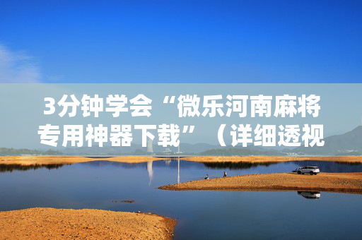 3分钟学会“微乐河南麻将专用神器下载”（详细透视教程）-哔哩哔哩