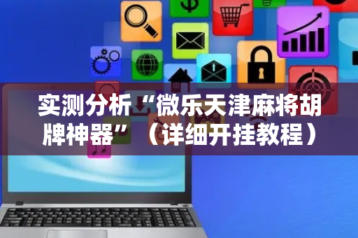 实测分析“微乐天津麻将胡牌神器”（详细开挂教程）-哔哩哔哩