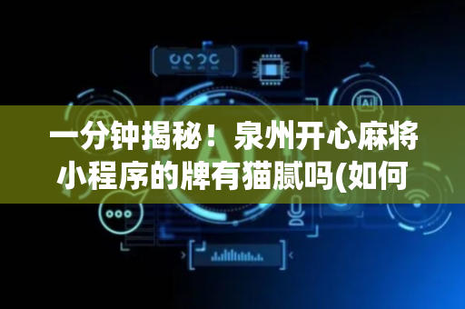 一分钟揭秘！泉州开心麻将小程序的牌有猫腻吗(如何才能赢)