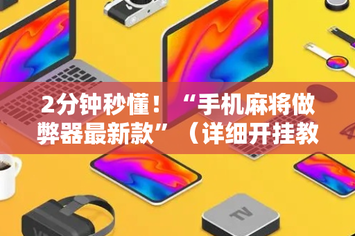 2分钟秒懂！“手机麻将做弊器最新款”（详细开挂教程）-哔哩哔哩