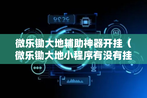 微乐锄大地辅助神器开挂（微乐锄大地小程序有没有挂）