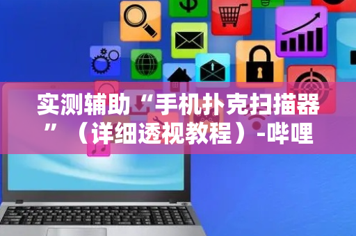 实测辅助“手机扑克扫描器”（详细透视教程）-哔哩哔哩