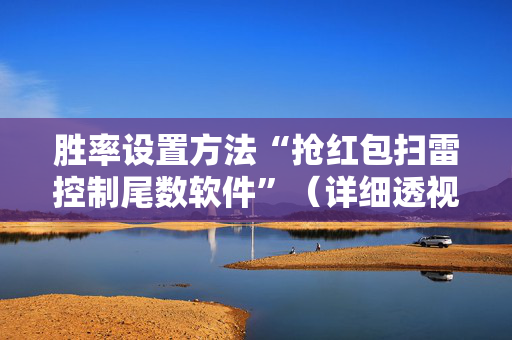 胜率设置方法“抢红包扫雷控制尾数软件”（详细透视教程）-哔哩哔哩