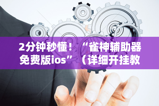 2分钟秒懂！“雀神辅助器免费版ios”（详细开挂教程）-哔哩哔哩