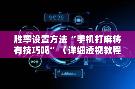 胜率设置方法“手机打麻将有技巧吗”（详细透视教程）-哔哩哔哩
