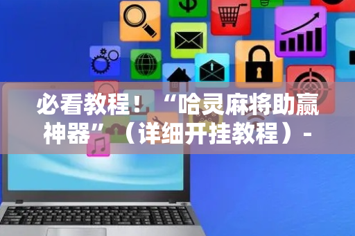 必看教程！“哈灵麻将助赢神器”（详细开挂教程）-哔哩哔哩
