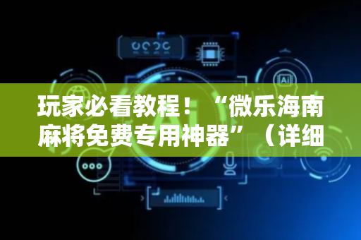玩家必看教程！“微乐海南麻将免费专用神器”（详细透视教程）-哔哩哔哩