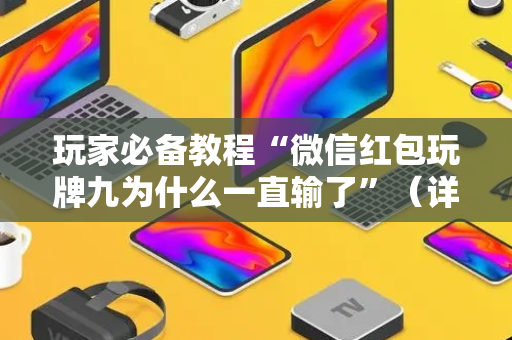 玩家必备教程“微信红包玩牌九为什么一直输了”（详细透视教程）-哔哩哔哩