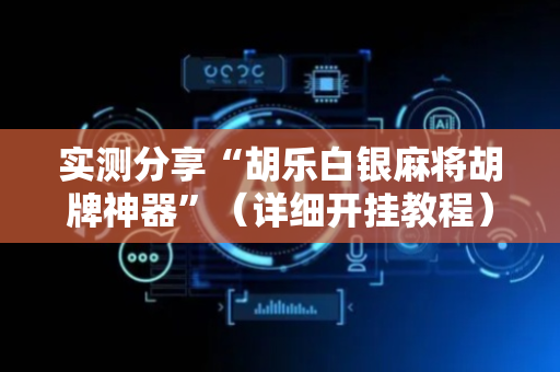 实测分享“胡乐白银麻将胡牌神器”（详细开挂教程）-哔哩哔哩