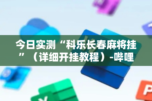 今日实测“科乐长春麻将挂”（详细开挂教程）-哔哩哔哩