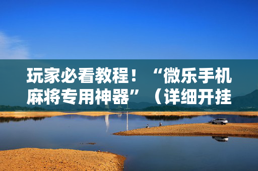 玩家必看教程！“微乐手机麻将专用神器”（详细开挂教程）-哔哩哔哩