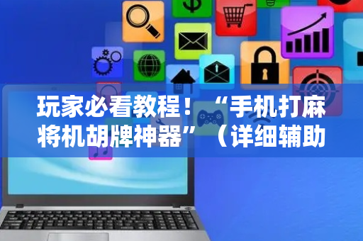 玩家必看教程！“手机打麻将机胡牌神器”（详细辅助教程）-哔哩哔哩