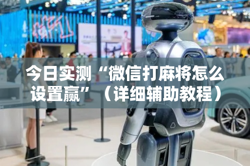 今日实测“微信打麻将怎么设置赢”（详细辅助教程）-哔哩哔哩