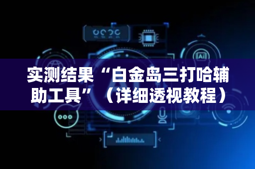实测结果“白金岛三打哈辅助工具”（详细透视教程）-哔哩哔哩