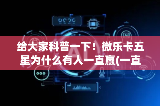 给大家科普一下！微乐卡五星为什么有人一直赢(一直输怎么办)
