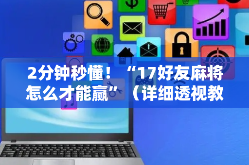 2分钟秒懂！“17好友麻将怎么才能赢”（详细透视教程）-哔哩哔哩