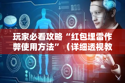 玩家必看攻略“红包埋雷作弊使用方法”（详细透视教程）-哔哩哔哩