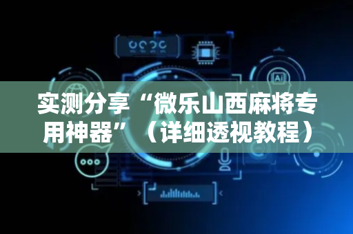 实测分享“微乐山西麻将专用神器”（详细透视教程）-哔哩哔哩