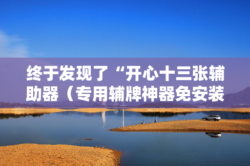 终于发现了“开心十三张辅助器（专用辅牌神器免安装）