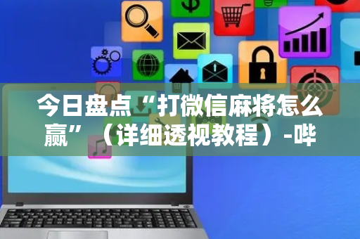今日盘点“打微信麻将怎么赢”（详细透视教程）-哔哩哔哩