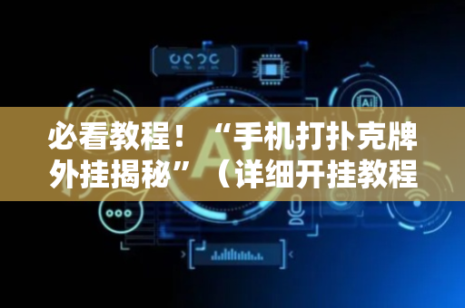 必看教程！“手机打扑克牌外挂揭秘”（详细开挂教程）-哔哩哔哩