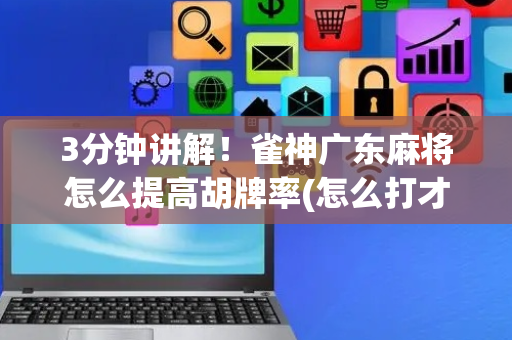 3分钟讲解！雀神广东麻将怎么提高胡牌率(怎么打才能赢)