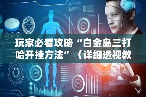 玩家必看攻略“白金岛三打哈开挂方法”（详细透视教程）-哔哩哔哩