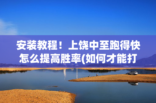 安装教程！上饶中至跑得快怎么提高胜率(如何才能打赢)