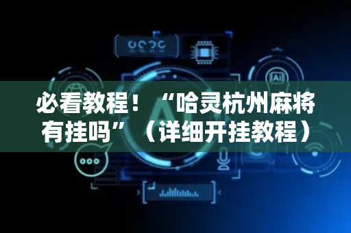必看教程！“哈灵杭州麻将有挂吗”（详细开挂教程）-哔哩哔哩