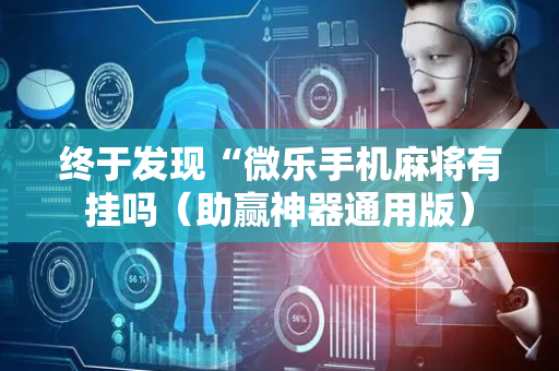 终于发现“微乐手机麻将有挂吗（助赢神器通用版）