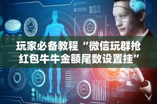 玩家必备教程“微信玩群抢红包牛牛金额尾数设置挂”（详细透视教程）-哔哩哔哩