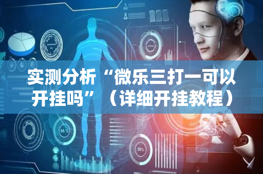 实测分析“微乐三打一可以开挂吗”（详细开挂教程）-哔哩哔哩