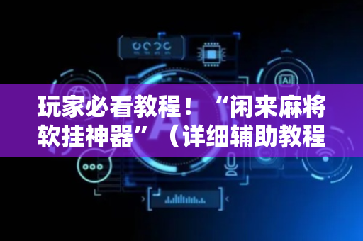 玩家必看教程！“闲来麻将软挂神器”（详细辅助教程）-哔哩哔哩