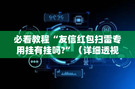 必看教程“友信红包扫雷专用挂有挂吗?”（详细透视教程）-哔哩哔哩