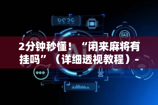 2分钟秒懂！“闲来麻将有挂吗”（详细透视教程）-哔哩哔哩