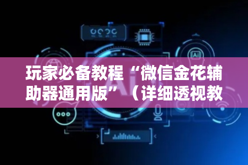 玩家必备教程“微信金花辅助器通用版”（详细透视教程）-哔哩哔哩