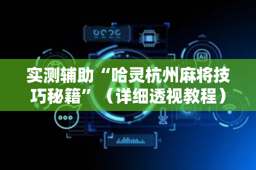实测辅助“哈灵杭州麻将技巧秘籍”（详细透视教程）-哔哩哔哩