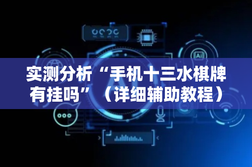 实测分析“手机十三水棋牌有挂吗”（详细辅助教程）-哔哩哔哩