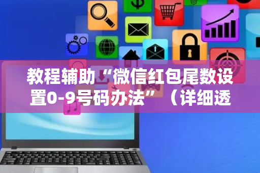 教程辅助“微信红包尾数设置0-9号码办法”（详细透视教程）-哔哩哔哩
