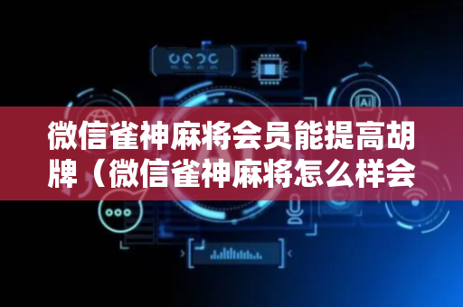微信雀神麻将会员能提高胡牌（微信雀神麻将怎么样会赢）
