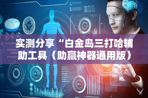 实测分享“白金岛三打哈辅助工具（助赢神器通用版）