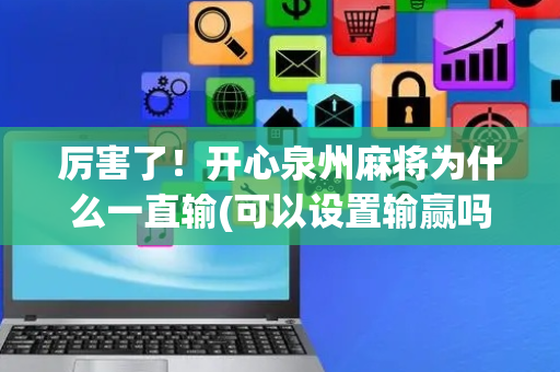 厉害了！开心泉州麻将为什么一直输(可以设置输赢吗)