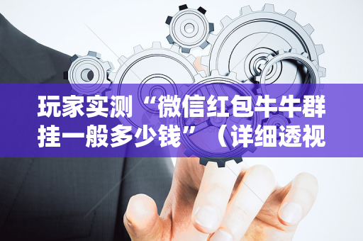 玩家实测“微信红包牛牛群挂一般多少钱”（详细透视教程）-哔哩哔哩