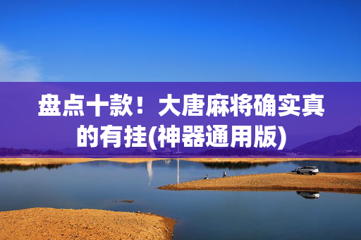 盘点十款！大唐麻将确实真的有挂(神器通用版)