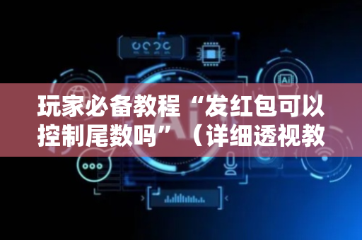 玩家必备教程“发红包可以控制尾数吗”（详细透视教程）-哔哩哔哩